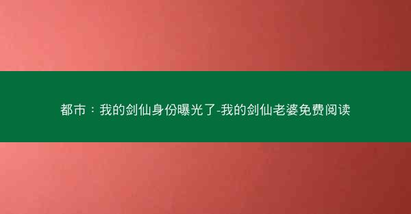 都市：我的剑仙身份曝光了-我的剑仙老婆免费阅读