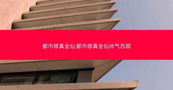 都市修真金仙,都市修真金仙帅气苏颜