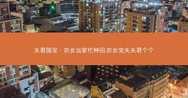 夫君强宠：农女当家忙种田,农女宠夫夫君个个
