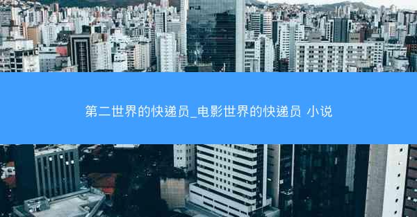 第二世界的快递员_电影世界的快递员 小说