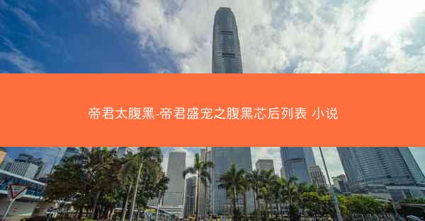 帝君太腹黑-帝君盛宠之腹黑芯后列表 小说