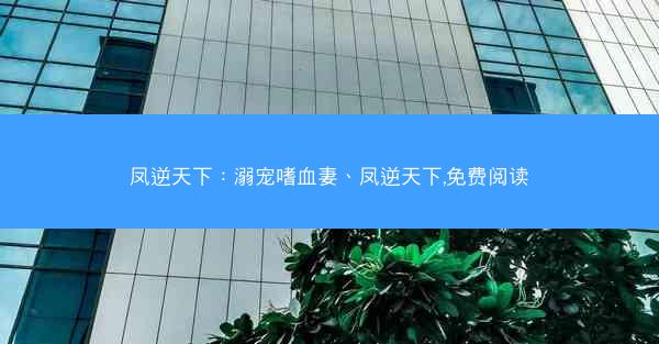 凤逆天下：溺宠嗜血妻、凤逆天下,免费阅读