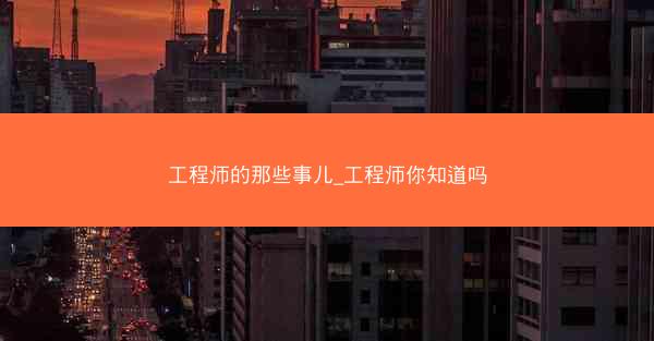 工程师的那些事儿_工程师你知道吗