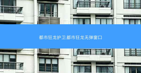 都市狂龙护卫,都市狂龙无弹窗口