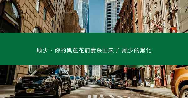 顾少，你的黑莲花前妻杀回来了-顾少的黑化