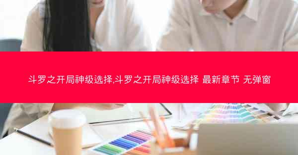 斗罗之开局神级选择,斗罗之开局神级选择 最新章节 无弹窗