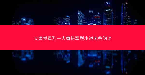 大唐将军烈—大唐将军烈小说免费阅读
