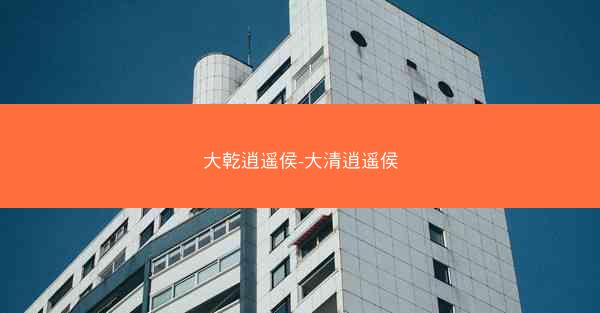 大乾逍遥侯-大清逍遥侯