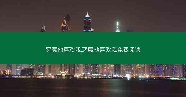 恶魔他喜欢我,恶魔他喜欢我免费阅读