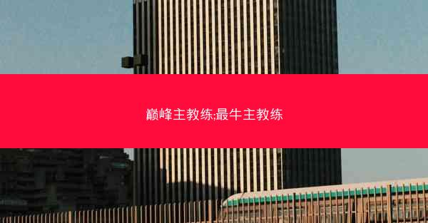 巅峰主教练;最牛主教练