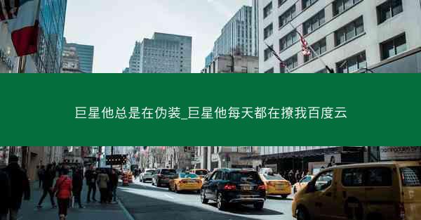 巨星他总是在伪装_巨星他每天都在撩我百度云