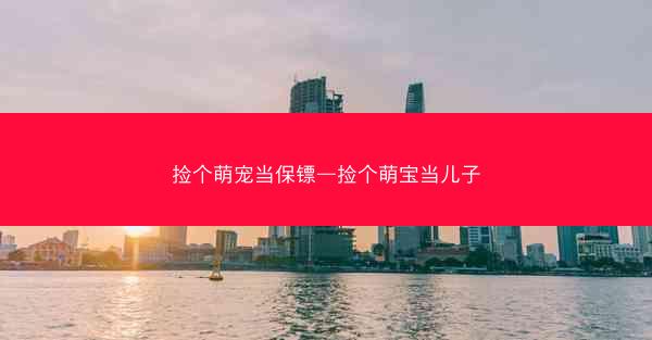 捡个萌宠当保镖—捡个萌宝当儿子