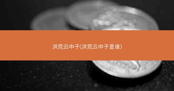 洪荒云中子(洪荒云中子是谁)