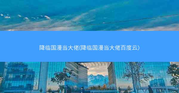 降临国漫当大佬(降临国漫当大佬百度云)