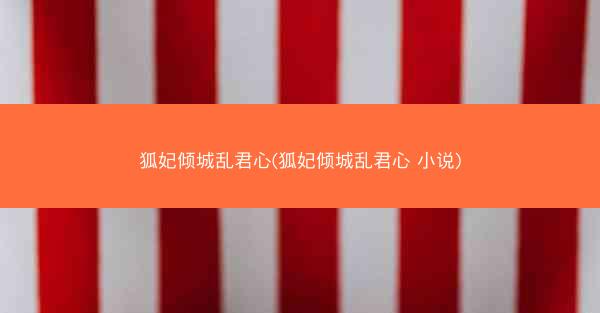 狐妃倾城乱君心(狐妃倾城乱君心 小说)