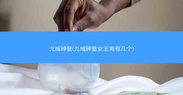 九域神皇(九域神皇女主角有几个)