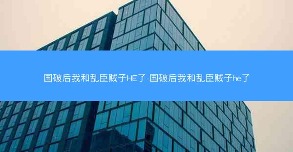 国破后我和乱臣贼子HE了-国破后我和乱臣贼子he了