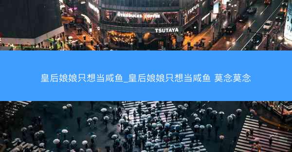 皇后娘娘只想当咸鱼_皇后娘娘只想当咸鱼 莫念莫念