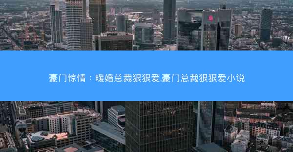 豪门惊情：暖婚总裁狠狠爱,豪门总裁狠狠爱小说