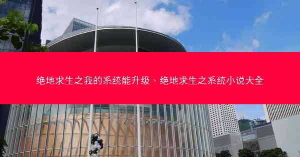 绝地求生之我的系统能升级、绝地求生之系统小说大全
