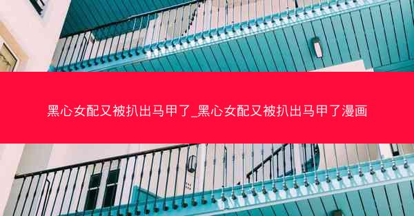 黑心女配又被扒出马甲了_黑心女配又被扒出马甲了漫画