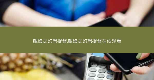 舰娘之幻想提督;舰娘之幻想提督在线观看