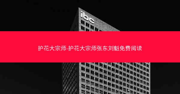护花大宗师-护花大宗师张东刘魁免费阅读
