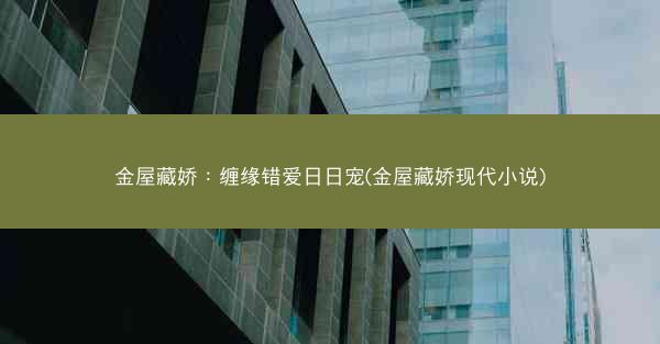 金屋藏娇：缠缘错爱日日宠(金屋藏娇现代小说)