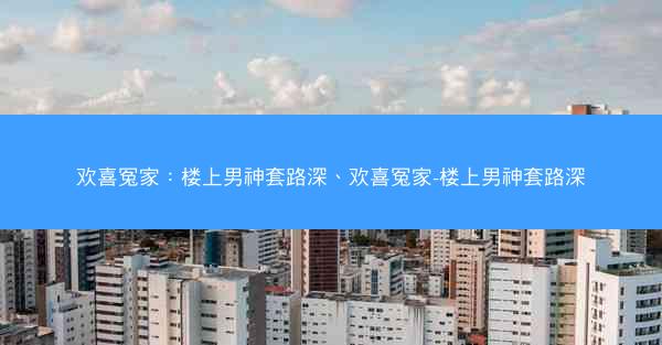 欢喜冤家：楼上男神套路深、欢喜冤家-楼上男神套路深