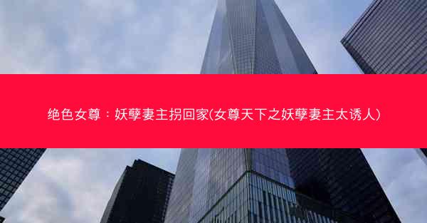 绝色女尊：妖孽妻主拐回家(女尊天下之妖孽妻主太诱人)