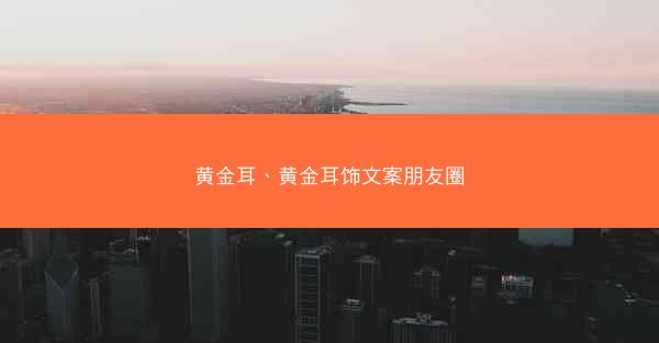 黄金耳、黄金耳饰文案朋友圈