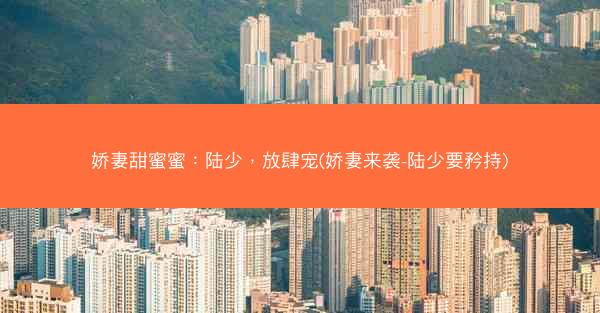 娇妻甜蜜蜜：陆少，放肆宠(娇妻来袭-陆少要矜持)