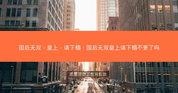 国后无双：皇上，请下榻、国后无双皇上请下榻不更了吗