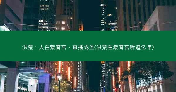洪荒：人在紫霄宫，直播成圣(洪荒在紫霄宫听道亿年)