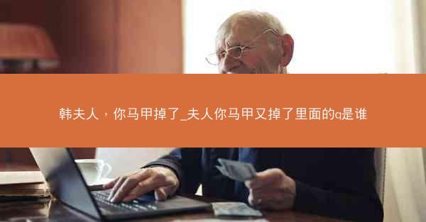 韩夫人，你马甲掉了_夫人你马甲又掉了里面的q是谁