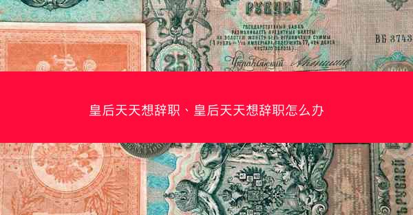 皇后天天想辞职、皇后天天想辞职怎么办