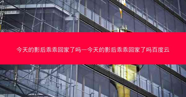 今天的影后乖乖回家了吗—今天的影后乖乖回家了吗百度云