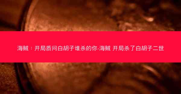 海贼:开局质问白胡子谁杀的你-海贼 开局杀了白胡子二世