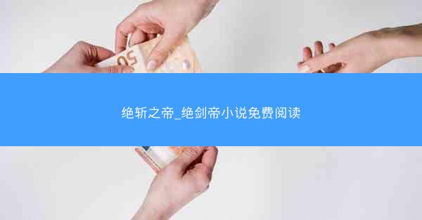 绝斩之帝_绝剑帝小说免费阅读