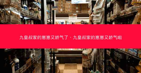九皇叔家的崽崽又娇气了、九皇叔家的崽崽又娇气啦