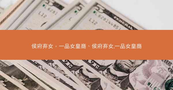 侯府弃女，一品女皇商、侯府弃女,一品女皇商