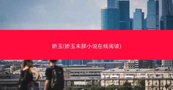 娇玉(娇玉未辞小说在线阅读)