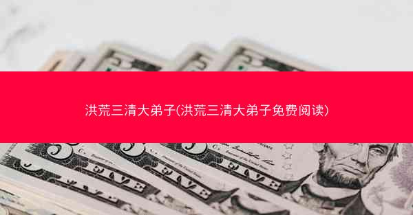 洪荒三清大弟子(洪荒三清大弟子免费阅读)
