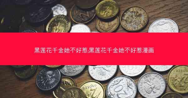黑莲花千金她不好惹;黑莲花千金她不好惹漫画