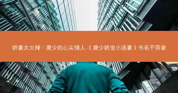 娇妻太火辣：唐少的心尖情人-《唐少娇宠小逃妻》书名不用谢