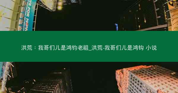 洪荒：我哥们儿是鸿钧老祖_洪荒-我哥们儿是鸿钩 小说