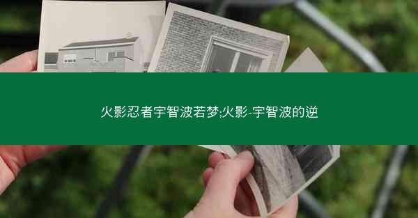 火影忍者宇智波若梦;火影-宇智波的逆