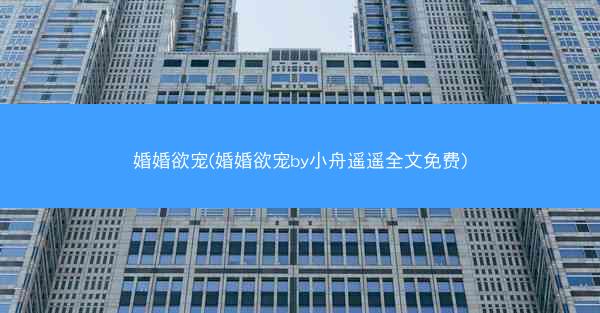 婚婚欲宠(婚婚欲宠by小舟遥遥全文免费)