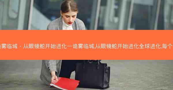 诡雾临城，从眼镜蛇开始进化—诡雾临城,从眼镜蛇开始进化全球进化,每个人