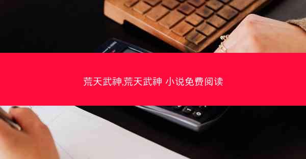 荒天武神,荒天武神 小说免费阅读